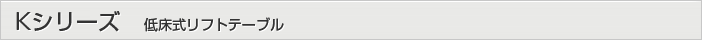 Kシリーズ 標準低床リフトテーブル